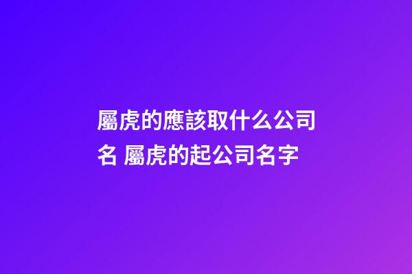 屬虎的應該取什么公司名 屬虎的起公司名字-第1張-公司起名-玄機派